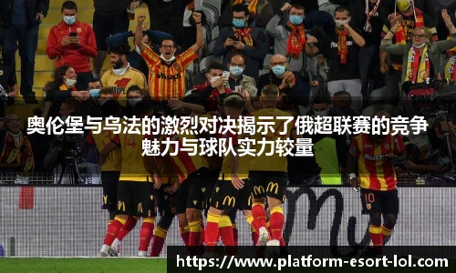 奥伦堡与乌法的激烈对决揭示了俄超联赛的竞争魅力与球队实力较量