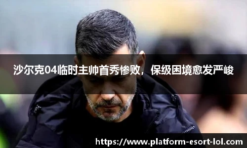 沙尔克04临时主帅首秀惨败，保级困境愈发严峻
