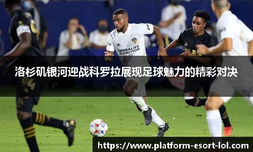 洛杉矶银河迎战科罗拉展现足球魅力的精彩对决