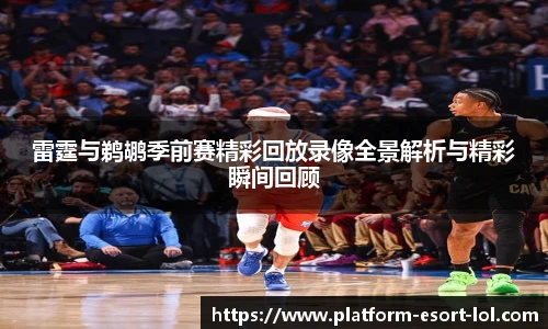 雷霆与鹈鹕季前赛精彩回放录像全景解析与精彩瞬间回顾