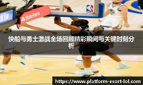 快船与勇士激战全场回顾精彩瞬间与关键时刻分析